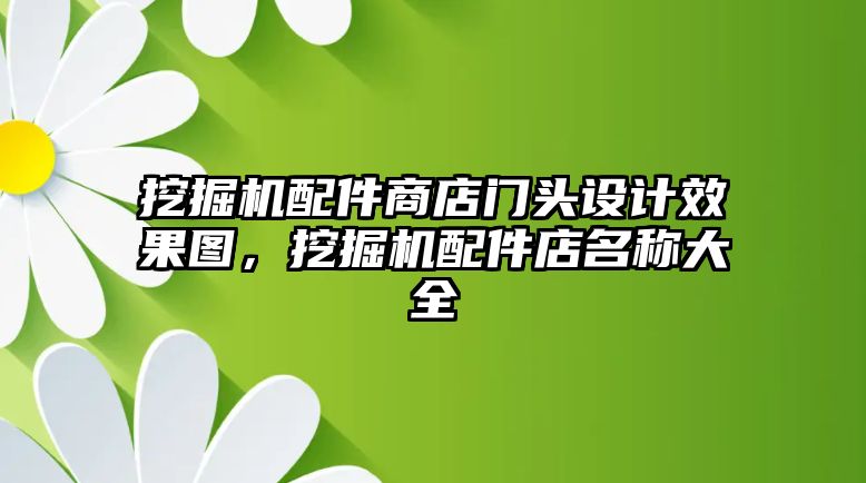 挖掘機(jī)配件商店門頭設(shè)計(jì)效果圖，挖掘機(jī)配件店名稱大全