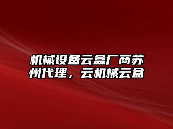 機(jī)械設(shè)備云盒廠商蘇州代理，云機(jī)械云盒