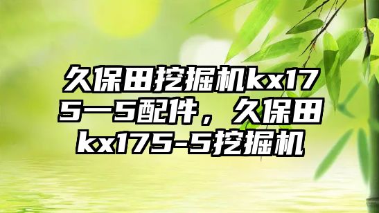 久保田挖掘機kx175一5配件，久保田kx175-5挖掘機