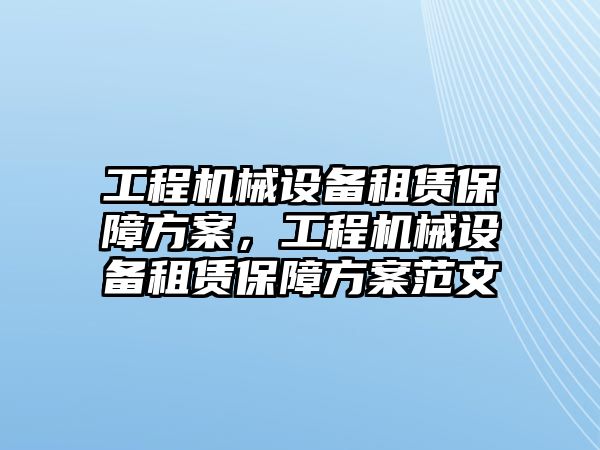 工程機(jī)械設(shè)備租賃保障方案，工程機(jī)械設(shè)備租賃保障方案范文