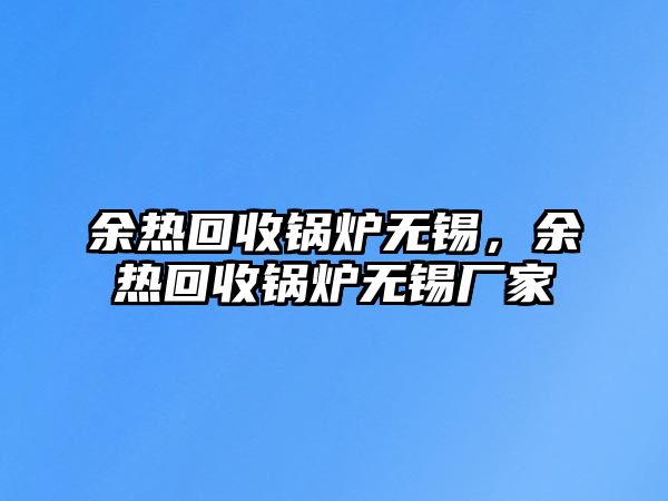 余熱回收鍋爐無錫，余熱回收鍋爐無錫廠家