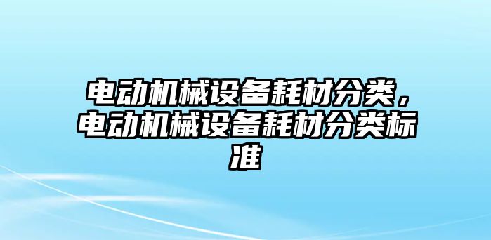 電動機械設(shè)備耗材分類，電動機械設(shè)備耗材分類標準