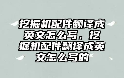 挖掘機(jī)配件翻譯成英文怎么寫，挖掘機(jī)配件翻譯成英文怎么寫的