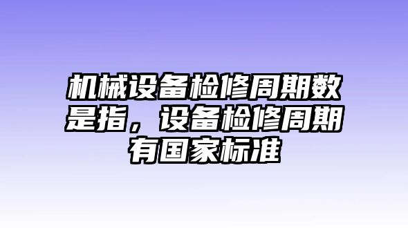 機械設(shè)備檢修周期數(shù)是指，設(shè)備檢修周期有國家標(biāo)準