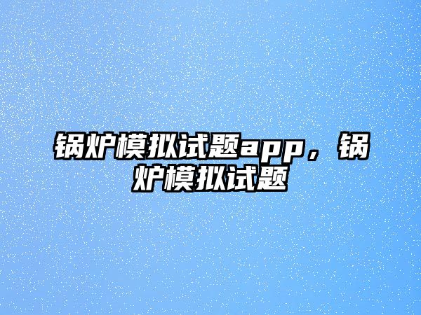 鍋爐模擬試題app，鍋爐模擬試題