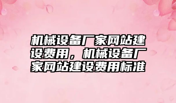 機械設(shè)備廠家網(wǎng)站建設(shè)費用，機械設(shè)備廠家網(wǎng)站建設(shè)費用標準