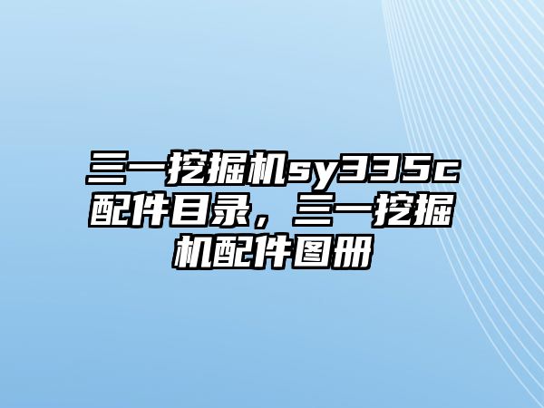 三一挖掘機sy335c配件目錄，三一挖掘機配件圖冊