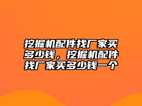 挖掘機(jī)配件找廠家買多少錢，挖掘機(jī)配件找廠家買多少錢一個(gè)