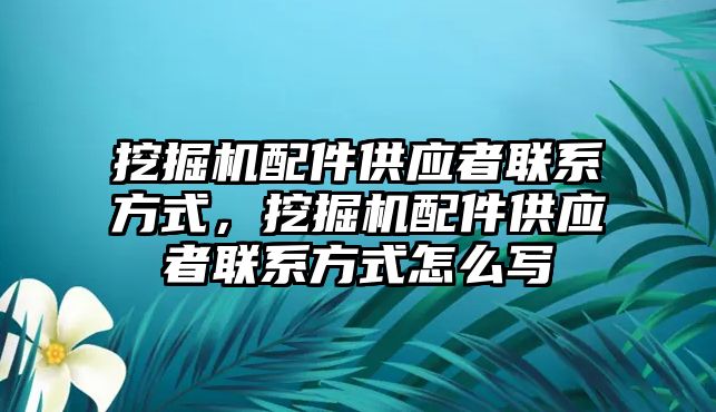 挖掘機配件供應(yīng)者聯(lián)系方式，挖掘機配件供應(yīng)者聯(lián)系方式怎么寫