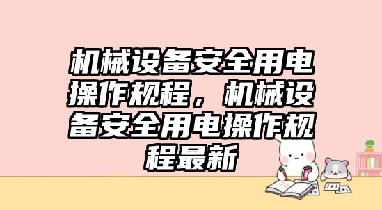 機械設備安全用電操作規(guī)程，機械設備安全用電操作規(guī)程最新