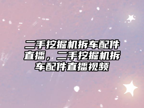 二手挖掘機拆車配件直播，二手挖掘機拆車配件直播視頻