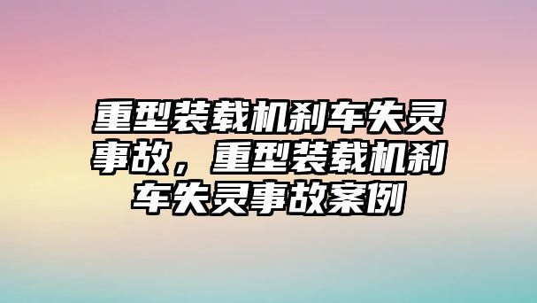 重型裝載機(jī)剎車失靈事故，重型裝載機(jī)剎車失靈事故案例