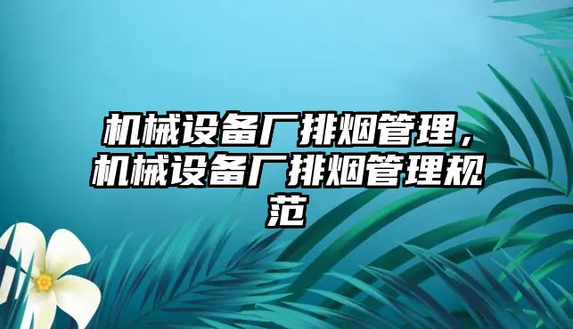 機械設(shè)備廠排煙管理，機械設(shè)備廠排煙管理規(guī)范