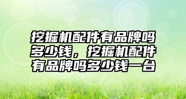 挖掘機(jī)配件有品牌嗎多少錢，挖掘機(jī)配件有品牌嗎多少錢一臺