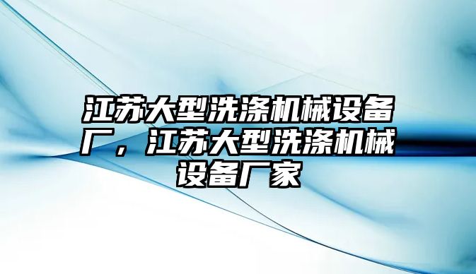 江蘇大型洗滌機(jī)械設(shè)備廠，江蘇大型洗滌機(jī)械設(shè)備廠家