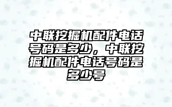 中聯(lián)挖掘機配件電話號碼是多少，中聯(lián)挖掘機配件電話號碼是多少號