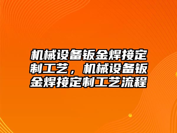 機械設(shè)備鈑金焊接定制工藝，機械設(shè)備鈑金焊接定制工藝流程