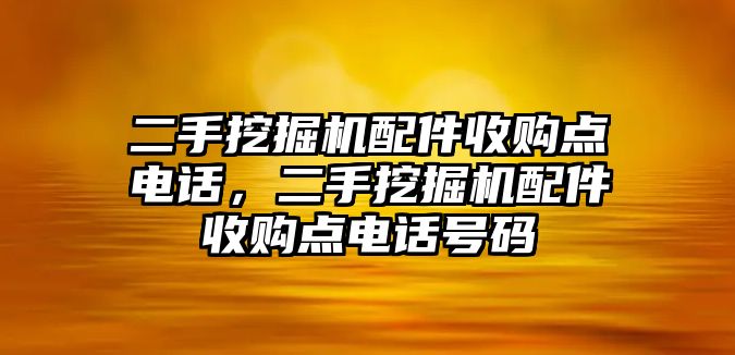 二手挖掘機(jī)配件收購點電話，二手挖掘機(jī)配件收購點電話號碼