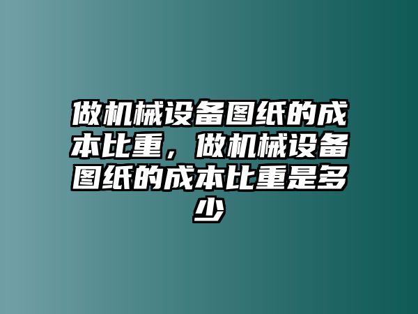 做機械設備圖紙的成本比重，做機械設備圖紙的成本比重是多少