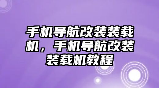 手機導航改裝裝載機，手機導航改裝裝載機教程