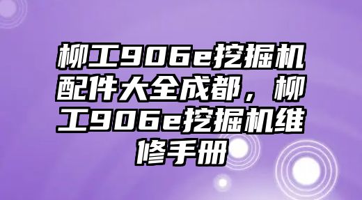 柳工906e挖掘機配件大全成都，柳工906e挖掘機維修手冊