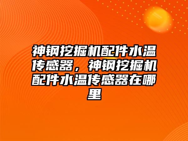 神鋼挖掘機配件水溫傳感器，神鋼挖掘機配件水溫傳感器在哪里