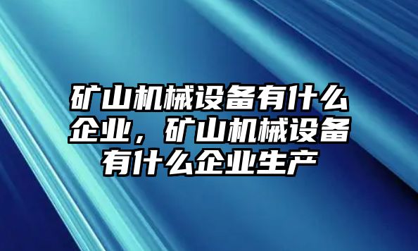 礦山機械設備有什么企業(yè)，礦山機械設備有什么企業(yè)生產