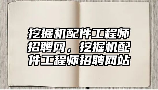 挖掘機配件工程師招聘網(wǎng)，挖掘機配件工程師招聘網(wǎng)站