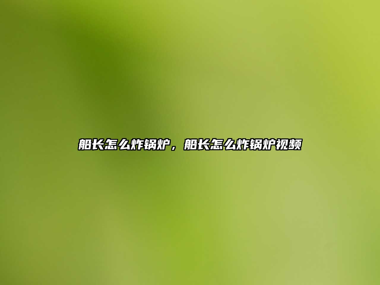 船長(zhǎng)怎么炸鍋爐，船長(zhǎng)怎么炸鍋爐視頻