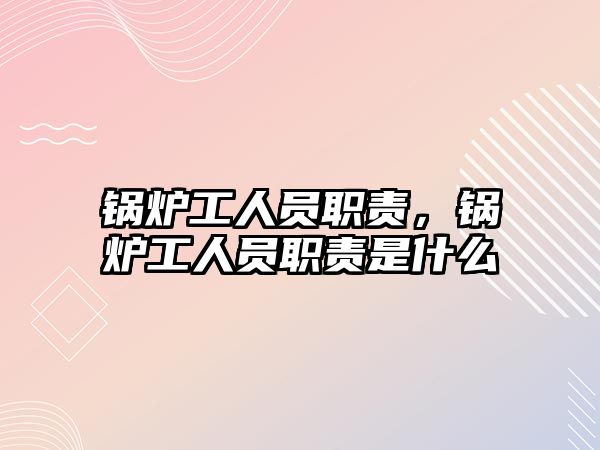 鍋爐工人員職責(zé)，鍋爐工人員職責(zé)是什么