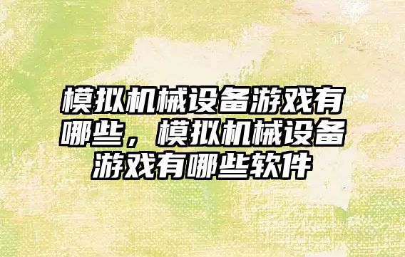 模擬機械設(shè)備游戲有哪些，模擬機械設(shè)備游戲有哪些軟件