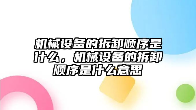 機(jī)械設(shè)備的拆卸順序是什么，機(jī)械設(shè)備的拆卸順序是什么意思