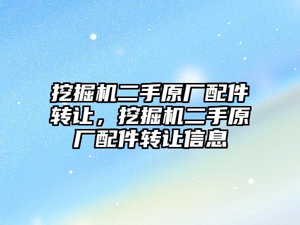 挖掘機二手原廠配件轉讓，挖掘機二手原廠配件轉讓信息