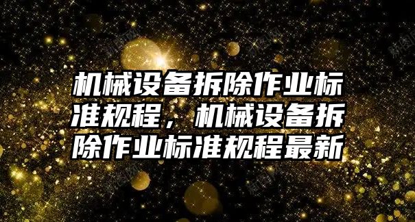 機械設(shè)備拆除作業(yè)標準規(guī)程，機械設(shè)備拆除作業(yè)標準規(guī)程最新