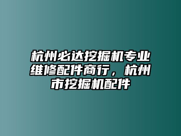 杭州必達挖掘機專業(yè)維修配件商行，杭州市挖掘機配件