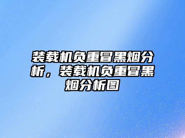 裝載機負重冒黑煙分析，裝載機負重冒黑煙分析圖