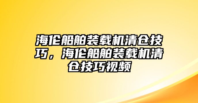 海倫船舶裝載機(jī)清倉(cāng)技巧，海倫船舶裝載機(jī)清倉(cāng)技巧視頻