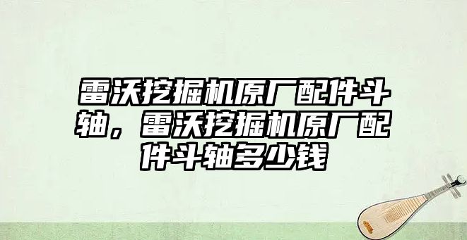 雷沃挖掘機(jī)原廠配件斗軸，雷沃挖掘機(jī)原廠配件斗軸多少錢(qián)