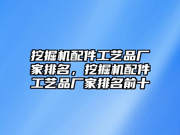 挖掘機(jī)配件工藝品廠家排名，挖掘機(jī)配件工藝品廠家排名前十