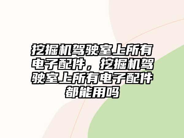 挖掘機駕駛室上所有電子配件，挖掘機駕駛室上所有電子配件都能用嗎