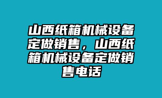 山西紙箱機(jī)械設(shè)備定做銷售，山西紙箱機(jī)械設(shè)備定做銷售電話