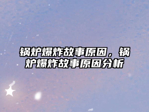 鍋爐爆炸故事原因，鍋爐爆炸故事原因分析