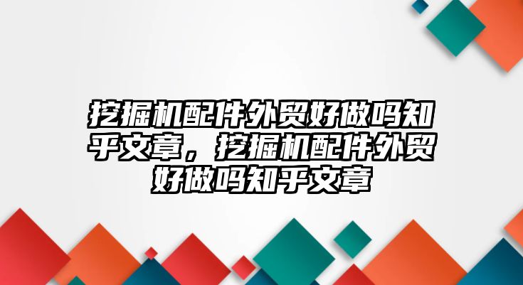 挖掘機(jī)配件外貿(mào)好做嗎知乎文章，挖掘機(jī)配件外貿(mào)好做嗎知乎文章