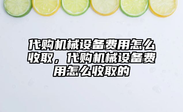 代購機械設(shè)備費用怎么收取，代購機械設(shè)備費用怎么收取的