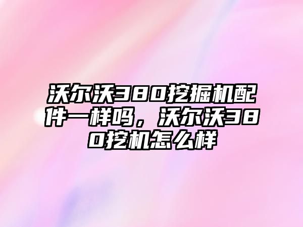 沃爾沃380挖掘機配件一樣嗎，沃爾沃380挖機怎么樣