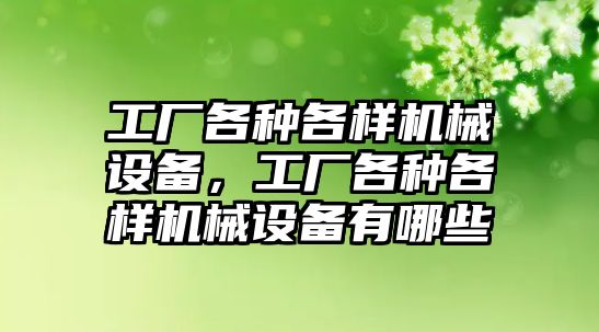 工廠各種各樣機械設備，工廠各種各樣機械設備有哪些