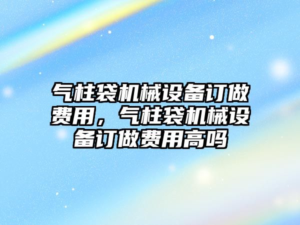 氣柱袋機(jī)械設(shè)備訂做費(fèi)用，氣柱袋機(jī)械設(shè)備訂做費(fèi)用高嗎