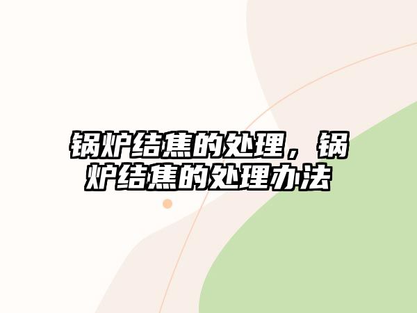 鍋爐結(jié)焦的處理，鍋爐結(jié)焦的處理辦法