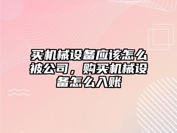 買機械設(shè)備應(yīng)該怎么被公司，購買機械設(shè)備怎么入賬