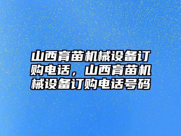 山西育苗機械設備訂購電話，山西育苗機械設備訂購電話號碼